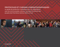 Protocoles et chemins cinématographiques : un guide de production médiatique pour la collaboration avec les communautés, les cultures, concepts et histoires des peuples des Premières nations, Métis, et Inuit